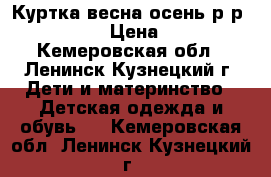 Куртка весна-осень р-р 116-130 › Цена ­ 300 - Кемеровская обл., Ленинск-Кузнецкий г. Дети и материнство » Детская одежда и обувь   . Кемеровская обл.,Ленинск-Кузнецкий г.